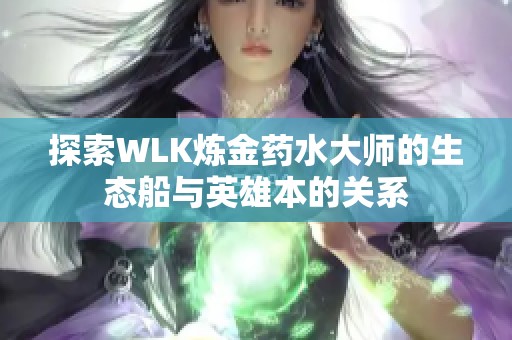 探索WLK炼金药水大师的生态船与英雄本的关系