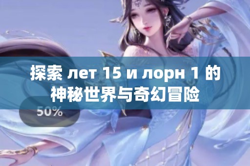探索 лет 15 и лорн 1 的神秘世界与奇幻冒险