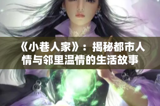 《小巷人家》：揭秘都市人情与邻里温情的生活故事
