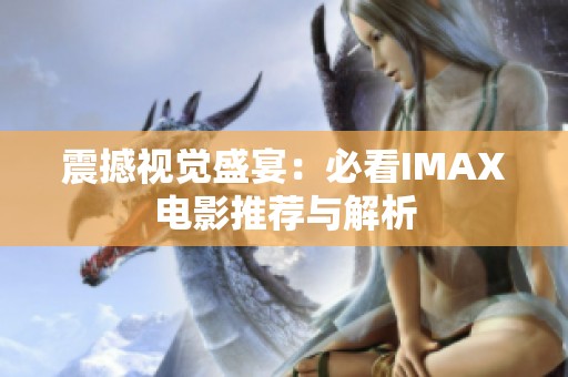 震撼视觉盛宴：必看IMAX电影推荐与解析