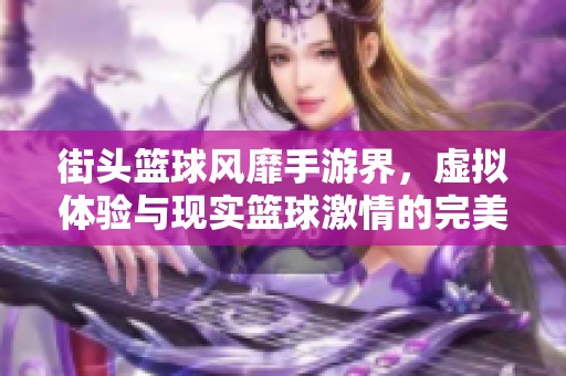 街头篮球风靡手游界，虚拟体验与现实篮球激情的完美结合