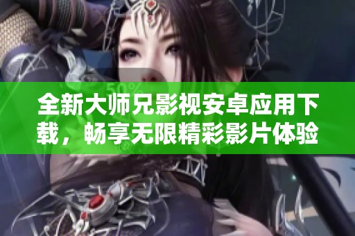 全新大师兄影视安卓应用下载，畅享无限精彩影片体验！
