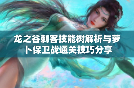 龙之谷刺客技能树解析与萝卜保卫战通关技巧分享