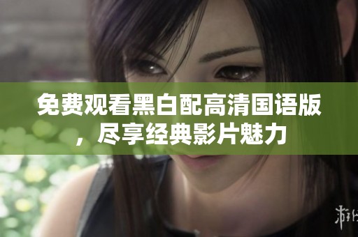 免费观看黑白配高清国语版，尽享经典影片魅力