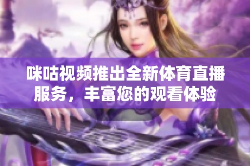 咪咕视频推出全新体育直播服务，丰富您的观看体验
