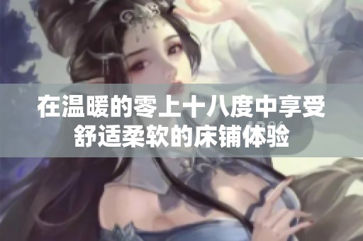 在温暖的零上十八度中享受舒适柔软的床铺体验