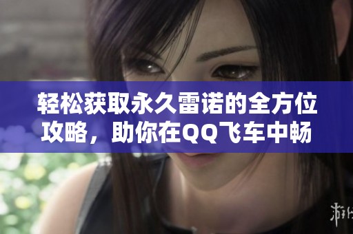 轻松获取永久雷诺的全方位攻略，助你在QQ飞车中畅游无阻