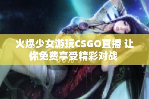 火爆少女游玩CSGO直播 让你免费享受精彩对战 