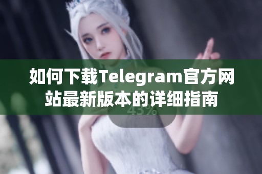 如何下载Telegram官方网站最新版本的详细指南