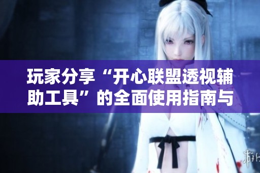 玩家分享“开心联盟透视辅助工具”的全面使用指南与体验总结