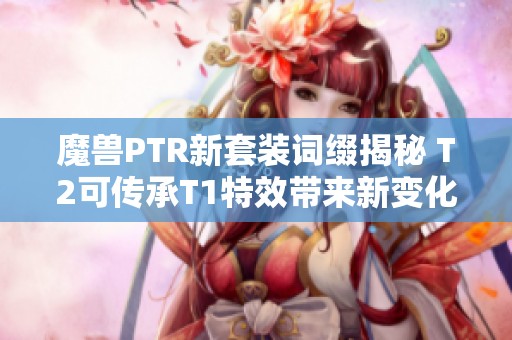 魔兽PTR新套装词缀揭秘 T2可传承T1特效带来新变化