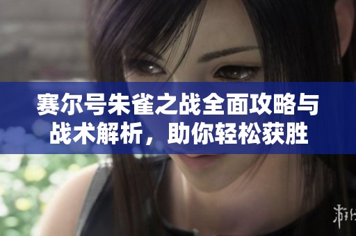 赛尔号朱雀之战全面攻略与战术解析，助你轻松获胜