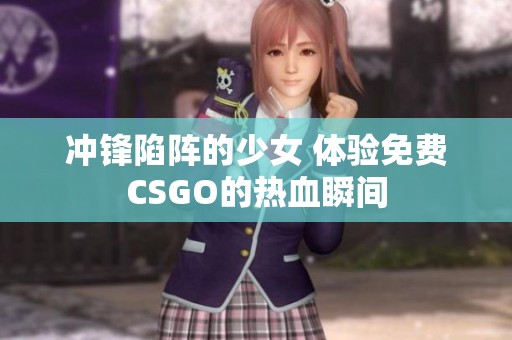 冲锋陷阵的少女 体验免费CSGO的热血瞬间