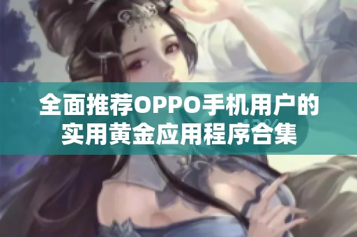 全面推荐OPPO手机用户的实用黄金应用程序合集