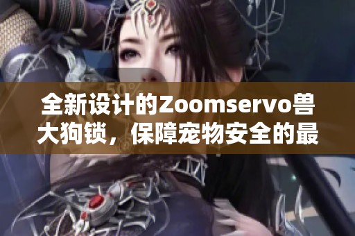 全新设计的Zoomservo兽大狗锁，保障宠物安全的最佳选择