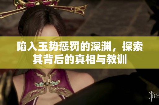陷入玉势惩罚的深渊，探索其背后的真相与教训