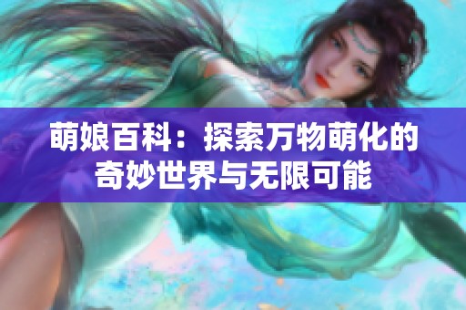 萌娘百科：探索万物萌化的奇妙世界与无限可能