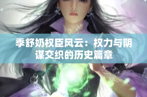 季舒奶权臣风云：权力与阴谋交织的历史篇章