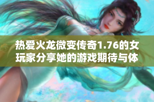 热爱火龙微变传奇1.76的女玩家分享她的游戏期待与体验