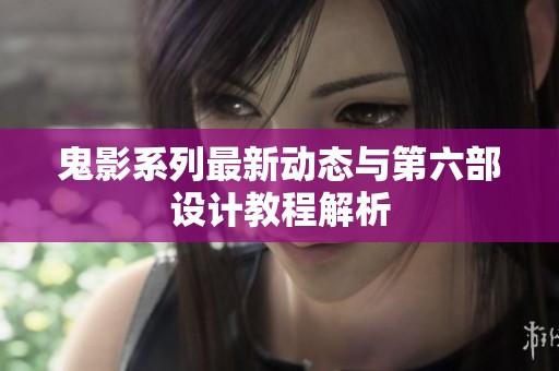 鬼影系列最新动态与第六部设计教程解析