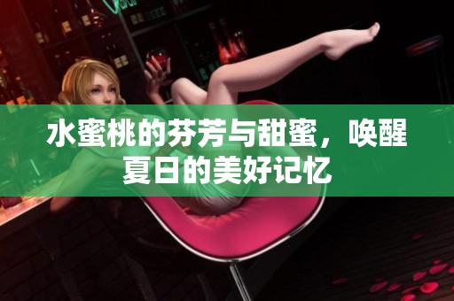 水蜜桃的芬芳与甜蜜，唤醒夏日的美好记忆