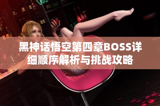 黑神话悟空第四章BOSS详细顺序解析与挑战攻略