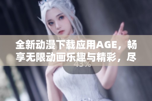 全新动漫下载应用AGE，畅享无限动画乐趣与精彩，尽在掌握中