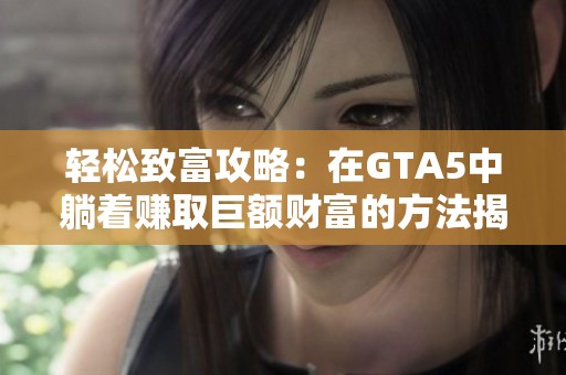 轻松致富攻略：在GTA5中躺着赚取巨额财富的方法揭秘