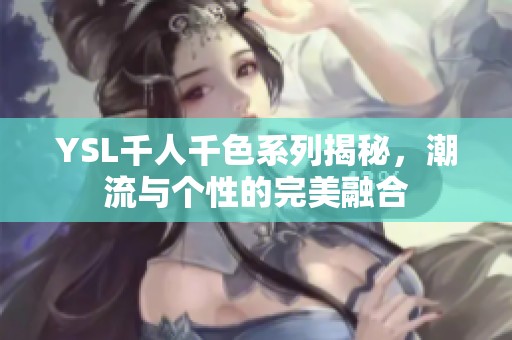YSL千人千色系列揭秘，潮流与个性的完美融合