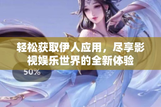 轻松获取伊人应用，尽享影视娱乐世界的全新体验