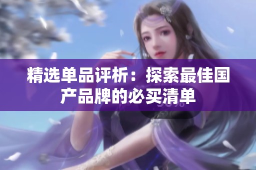 精选单品评析：探索最佳国产品牌的必买清单