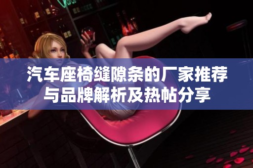 汽车座椅缝隙条的厂家推荐与品牌解析及热帖分享