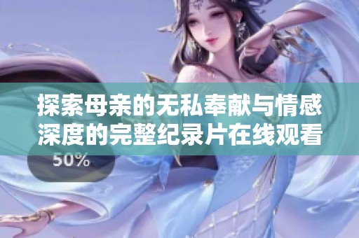 探索母亲的无私奉献与情感深度的完整纪录片在线观看