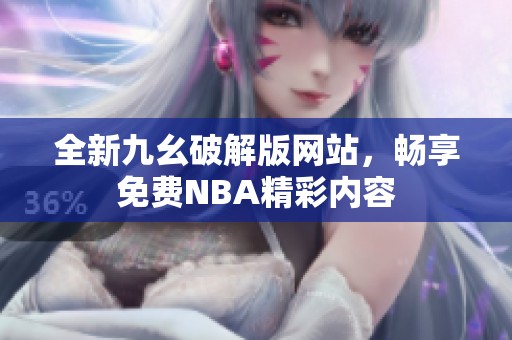 全新九幺破解版网站，畅享免费NBA精彩内容