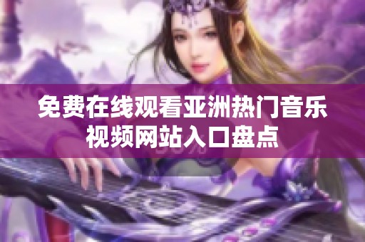 免费在线观看亚洲热门音乐视频网站入口盘点