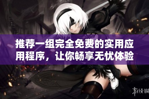 推荐一组完全免费的实用应用程序，让你畅享无忧体验