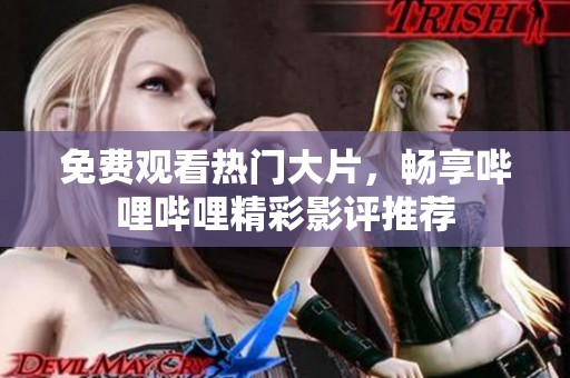 免费观看热门大片，畅享哔哩哔哩精彩影评推荐