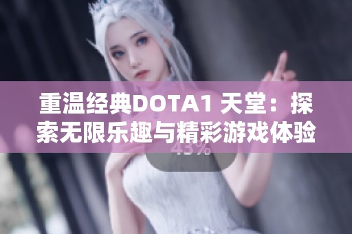 重温经典DOTA1 天堂：探索无限乐趣与精彩游戏体验