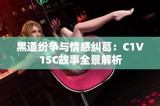 黑道纷争与情感纠葛：C1V1SC故事全景解析