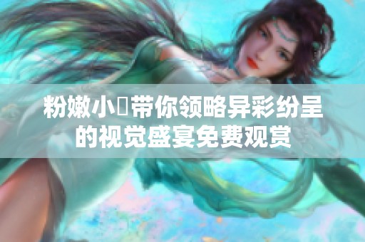粉嫩小泬带你领略异彩纷呈的视觉盛宴免费观赏