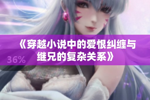 《穿越小说中的爱恨纠缠与继兄的复杂关系》