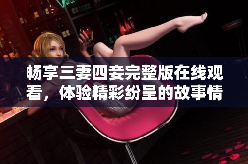 畅享三妻四妾完整版在线观看，体验精彩纷呈的故事情节