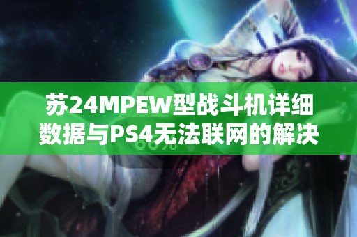 苏24MPEW型战斗机详细数据与PS4无法联网的解决办法