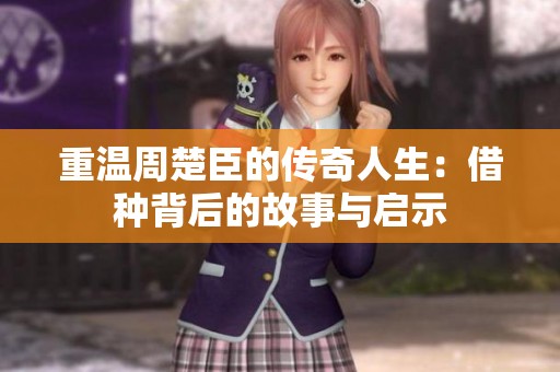 重温周楚臣的传奇人生：借种背后的故事与启示