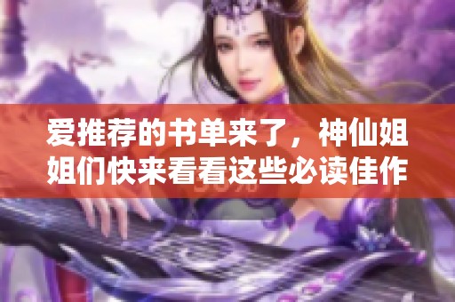 爱推荐的书单来了，神仙姐姐们快来看看这些必读佳作！