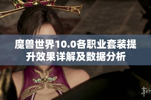 魔兽世界10.0各职业套装提升效果详解及数据分析