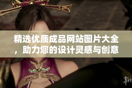 精选优质成品网站图片大全，助力您的设计灵感与创意展示