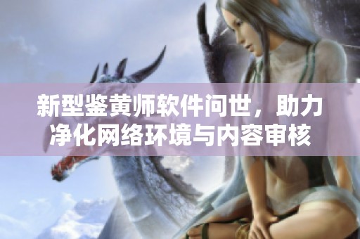 新型鉴黄师软件问世，助力净化网络环境与内容审核