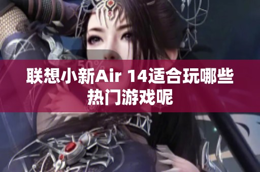 联想小新Air 14适合玩哪些热门游戏呢