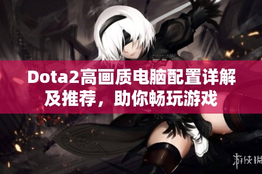 Dota2高画质电脑配置详解及推荐，助你畅玩游戏